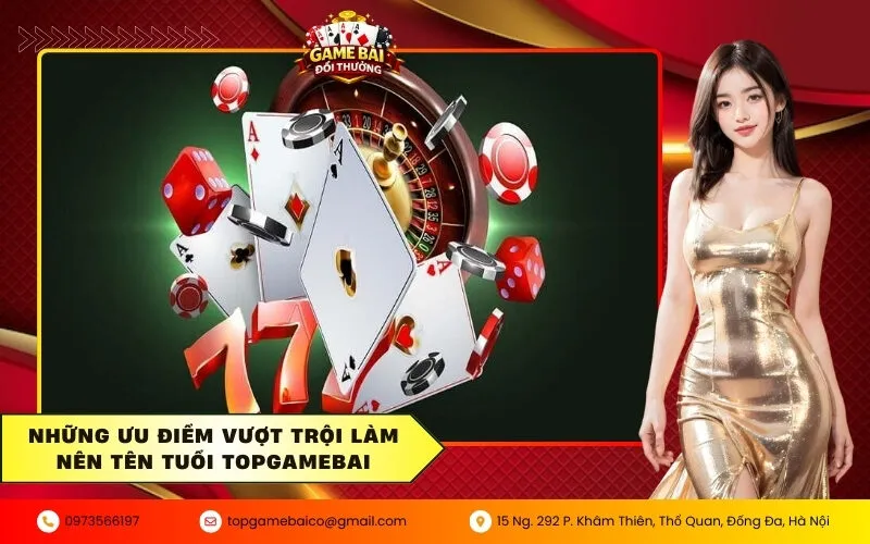 Những ưu điểm vượt trội làm nên tên tuổi Topgamebai