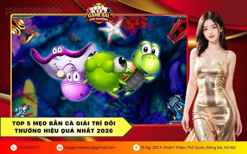 Top 5 mẹo bắn cá giải trí đổi thưởng hiệu quả nhất 2026